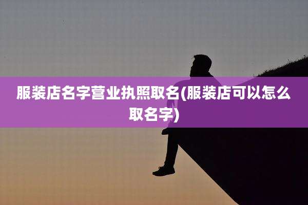 服装店名字营业执照取名(服装店可以怎么取名字)