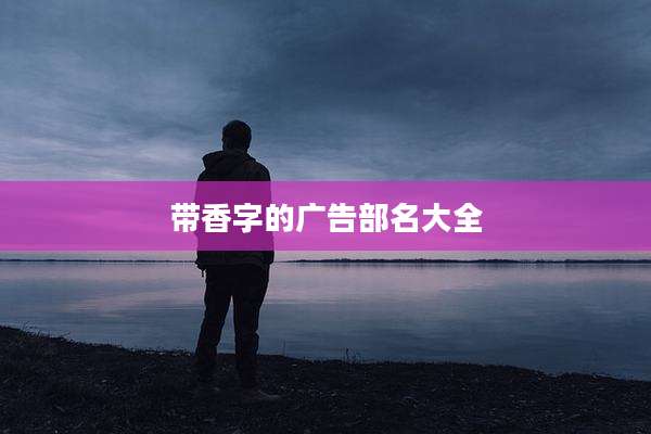 带香字的广告部名大全