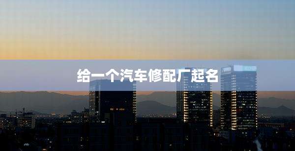 给一个汽车修配厂起名