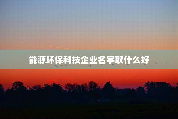 能源环保科技企业名字取什么好