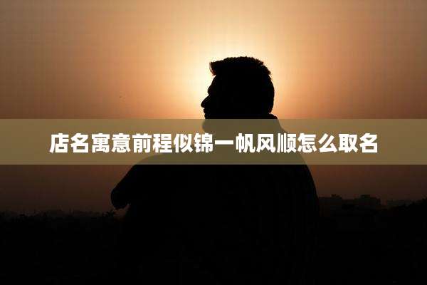 店名寓意前程似锦一帆风顺怎么取名