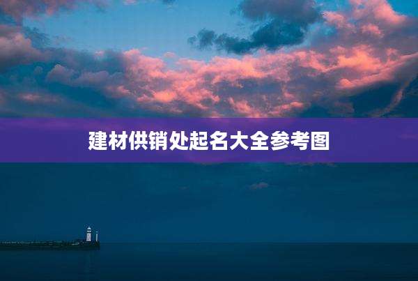 建材供销处起名大全参考图