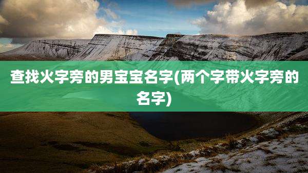 查找火字旁的男宝宝名字(两个字带火字旁的名字)