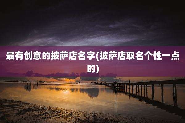 最有创意的披萨店名字(披萨店取名个性一点的)
