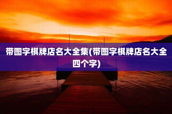 带图字棋牌店名大全集(带图字棋牌店名大全四个字)