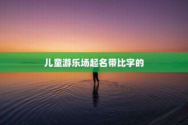 儿童游乐场起名带比字的
