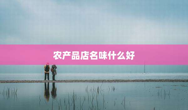 农产品店名味什么好
