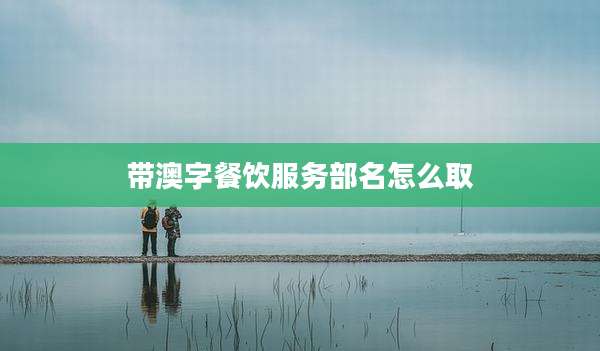 带澳字餐饮服务部名怎么取