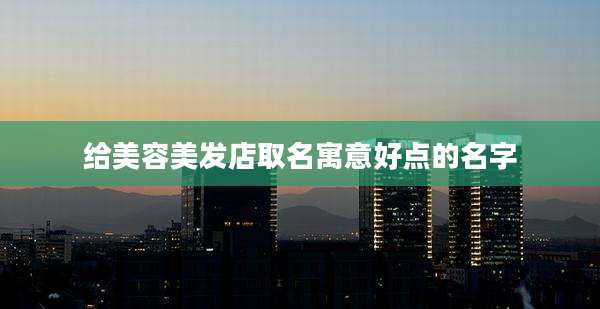 给美容美发店取名寓意好点的名字