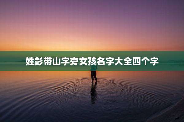 姓彭带山字旁女孩名字大全四个字