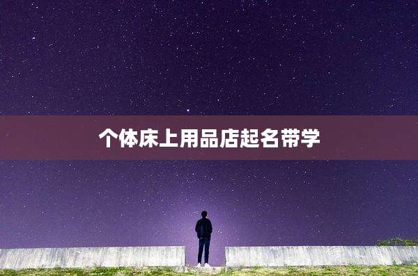 个体床上用品店起名带学