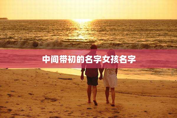 中间带初的名字女孩名字