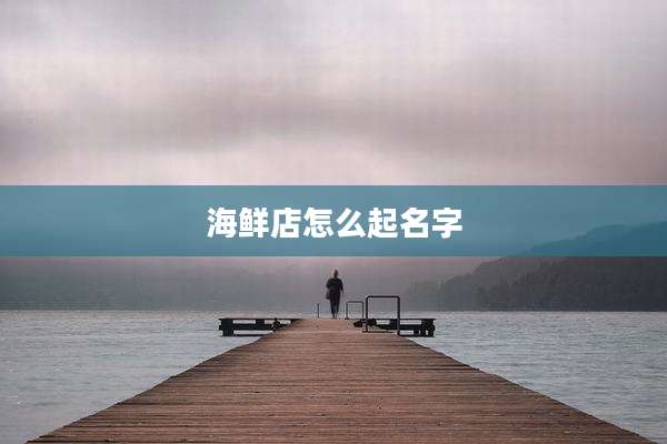 海鲜店怎么起名字