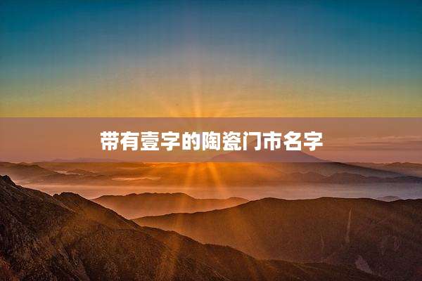 带有壹字的陶瓷门市名字
