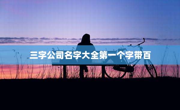 三字公司名字大全第一个字带百