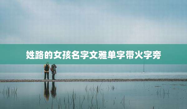 姓路的女孩名字文雅单字带火字旁