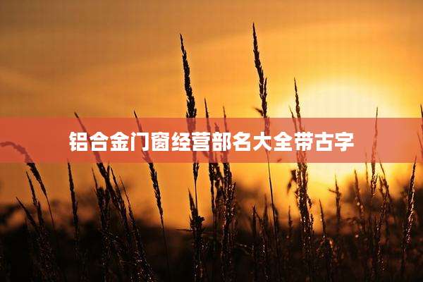 铝合金门窗经营部名大全带古字