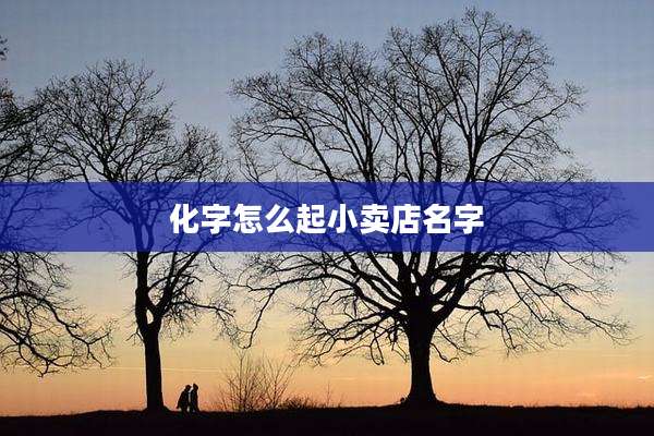 化字怎么起小卖店名字