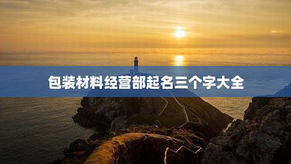 包装材料经营部起名三个字大全