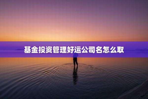 基金投资管理好运公司名怎么取