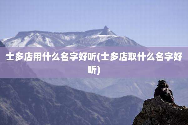 士多店用什么名字好听(士多店取什么名字好听)