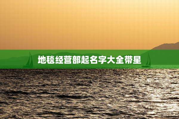 地毯经营部起名字大全带星