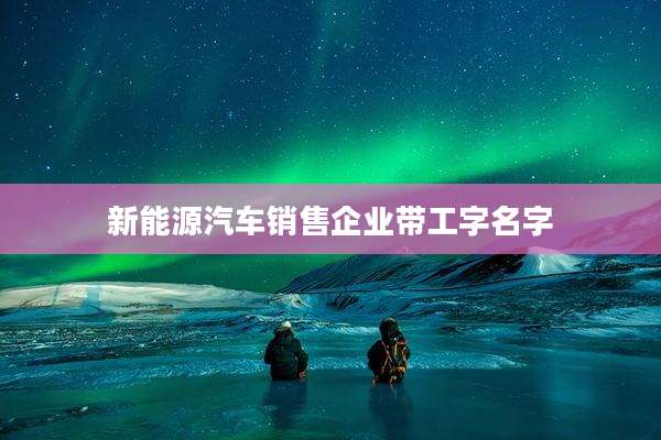 新能源汽车销售企业带工字名字
