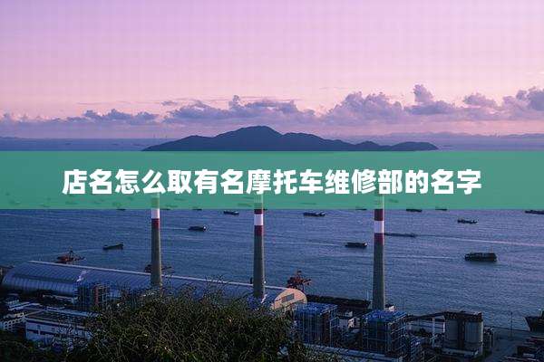 店名怎么取有名摩托车维修部的名字
