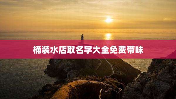 桶装水店取名字大全免费带味