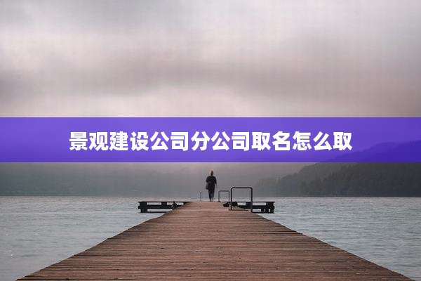 景观建设公司分公司取名怎么取