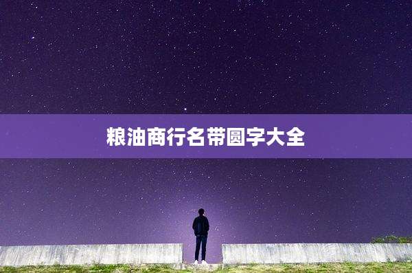 粮油商行名带圆字大全