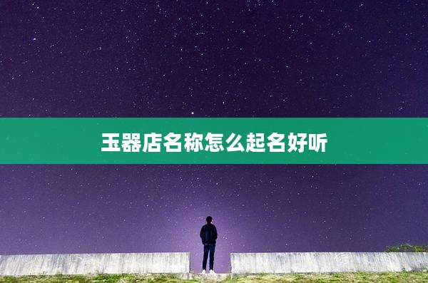 玉器店名称怎么起名好听