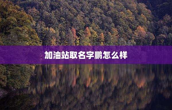 加油站取名字鹏怎么样
