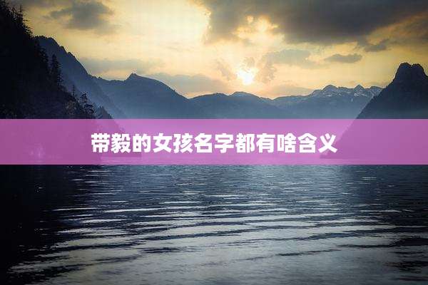 带毅的女孩名字都有啥含义