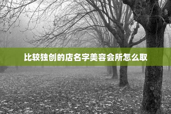 比较独创的店名字美容会所怎么取