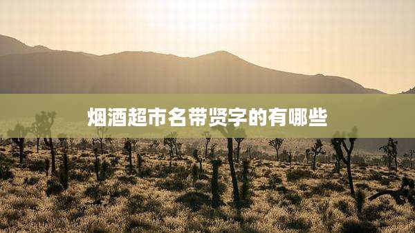 烟酒超市名带贤字的有哪些