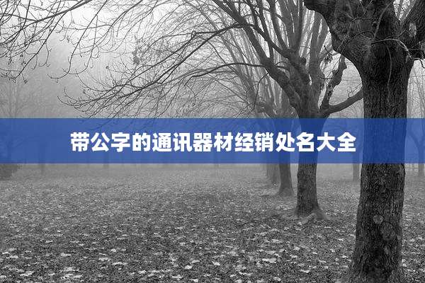 带公字的通讯器材经销处名大全