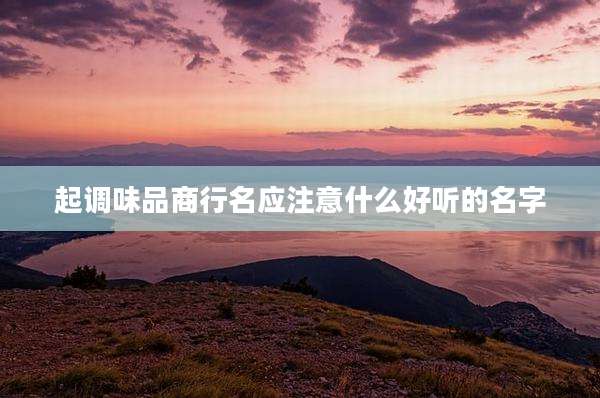 起调味品商行名应注意什么好听的名字