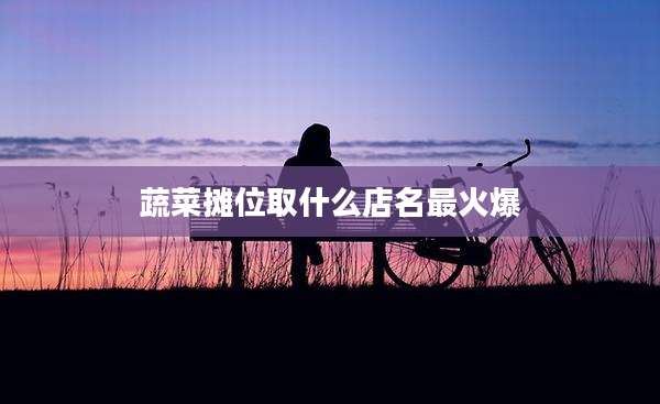 蔬菜摊位取什么店名最火爆