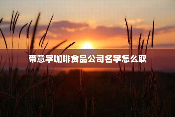 带意字咖啡食品公司名字怎么取