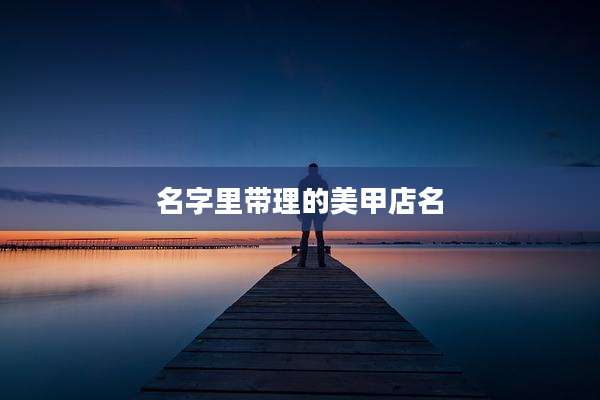 名字里带理的美甲店名