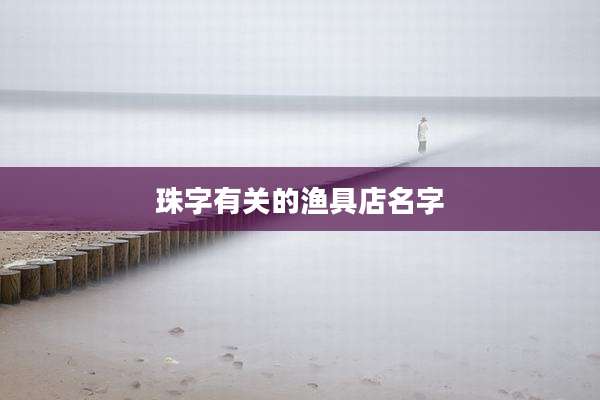 珠字有关的渔具店名字