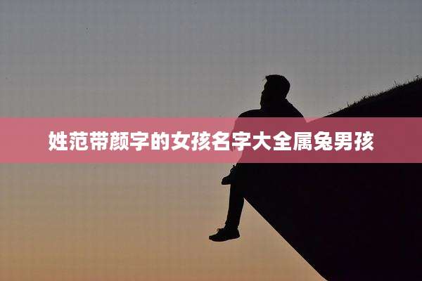 姓范带颜字的女孩名字大全属兔男孩