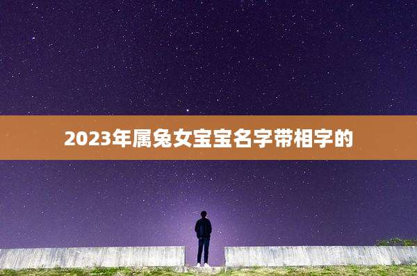 2023年属兔女宝宝名字带相字的
