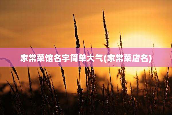 家常菜馆名字简单大气(家常菜店名)