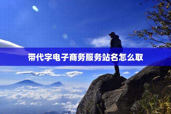 带代字电子商务服务站名怎么取