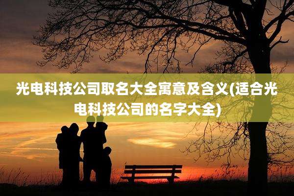 光电科技公司取名大全寓意及含义(适合光电科技公司的名字大全)