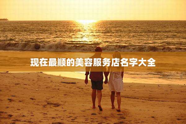 现在最顺的美容服务店名字大全