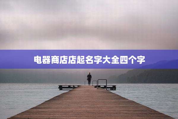 电器商店店起名字大全四个字