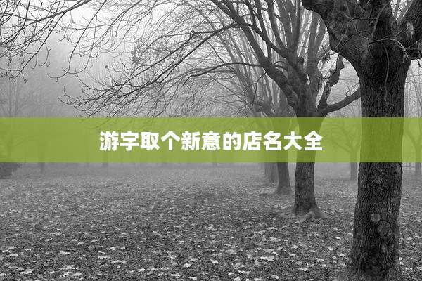 游字取个新意的店名大全